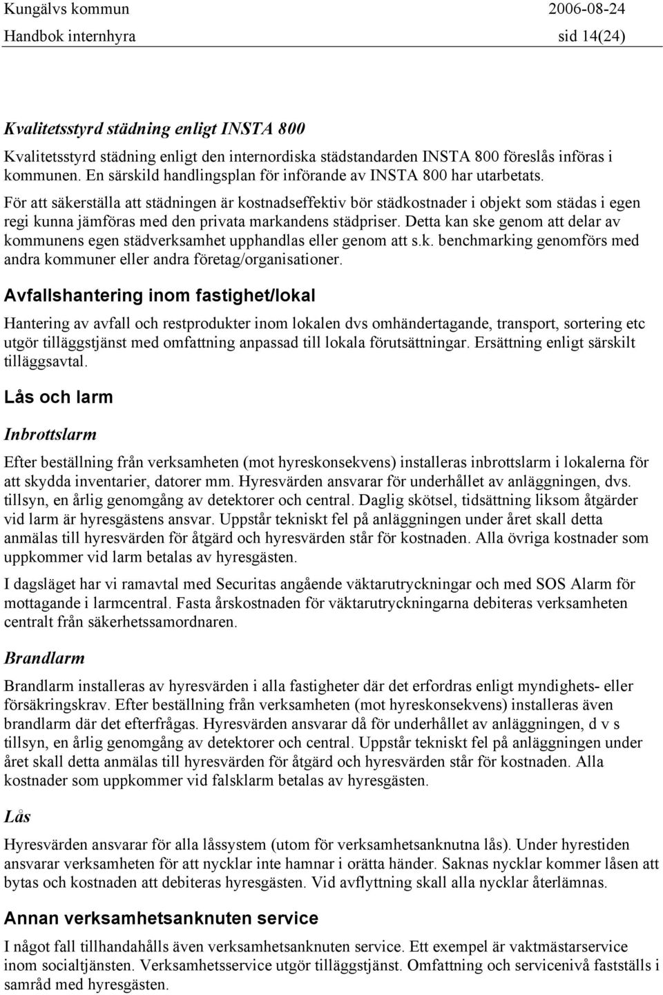 För att säkerställa att städningen är kostnadseffektiv bör städkostnader i objekt som städas i egen regi kunna jämföras med den privata markandens städpriser.