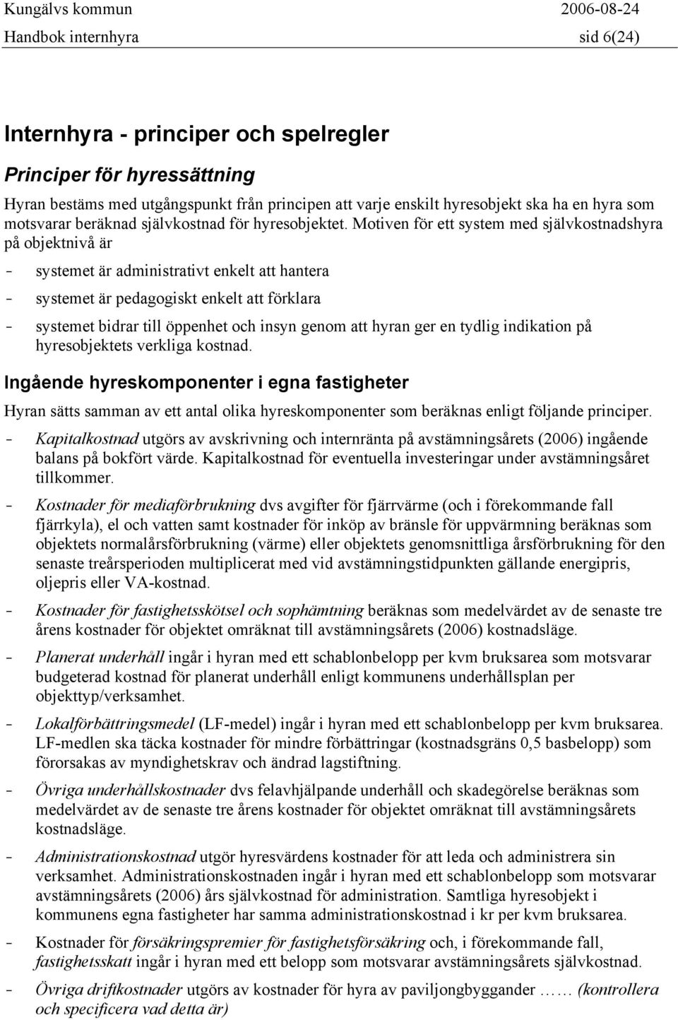 Motiven för ett system med självkostnadshyra på objektnivå är - systemet är administrativt enkelt att hantera - systemet är pedagogiskt enkelt att förklara - systemet bidrar till öppenhet och insyn