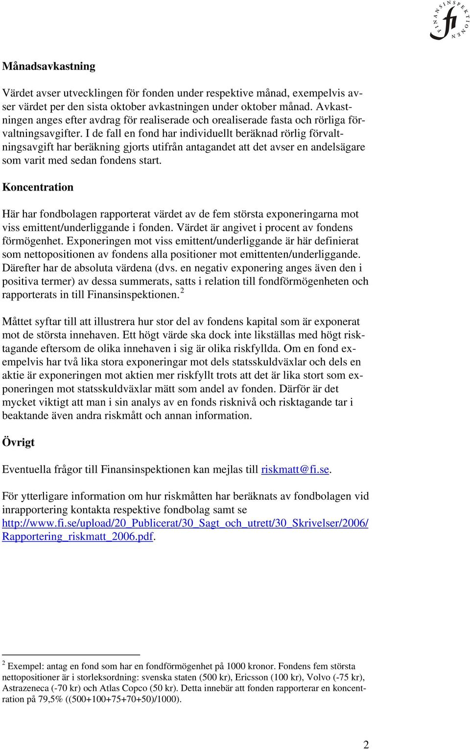 I de fall en fond har individuellt beräknad rörlig förvaltningsavgift har beräkning gjorts utifrån antagandet att det avser en andelsägare som varit med sedan fondens start.