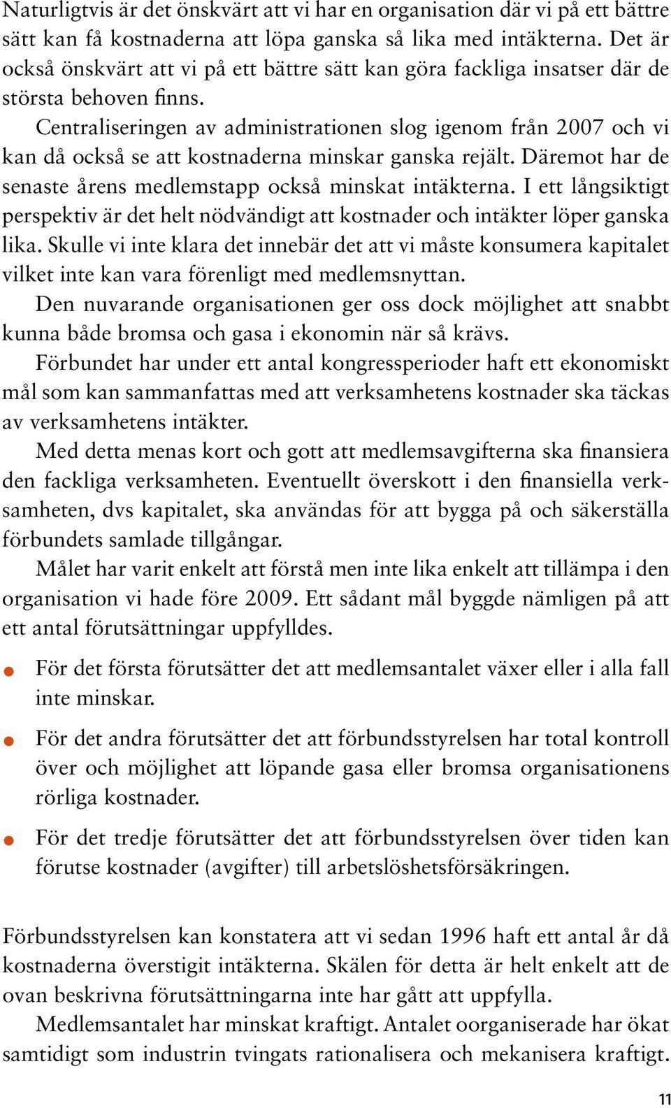 Centraliseringen av administrationen slog igenom från 2007 och vi kan då också se att kostnaderna minskar ganska rejält. Däremot har de senaste årens medlemstapp också minskat intäkterna.