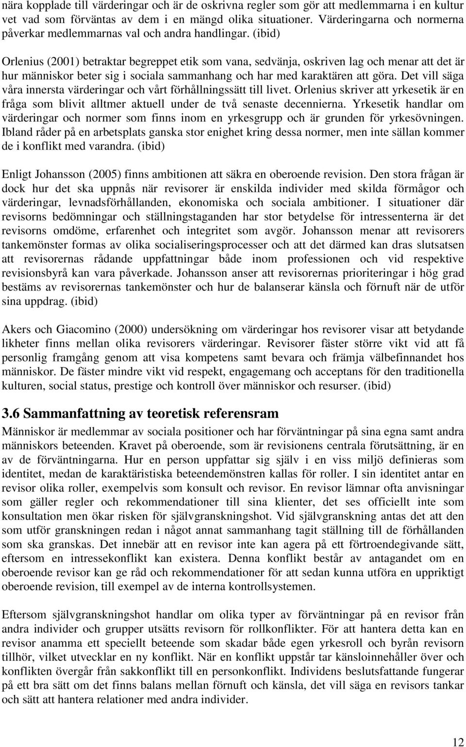 (ibid) Orlenius (2001) betraktar begreppet etik som vana, sedvänja, oskriven lag och menar att det är hur människor beter sig i sociala sammanhang och har med karaktären att göra.