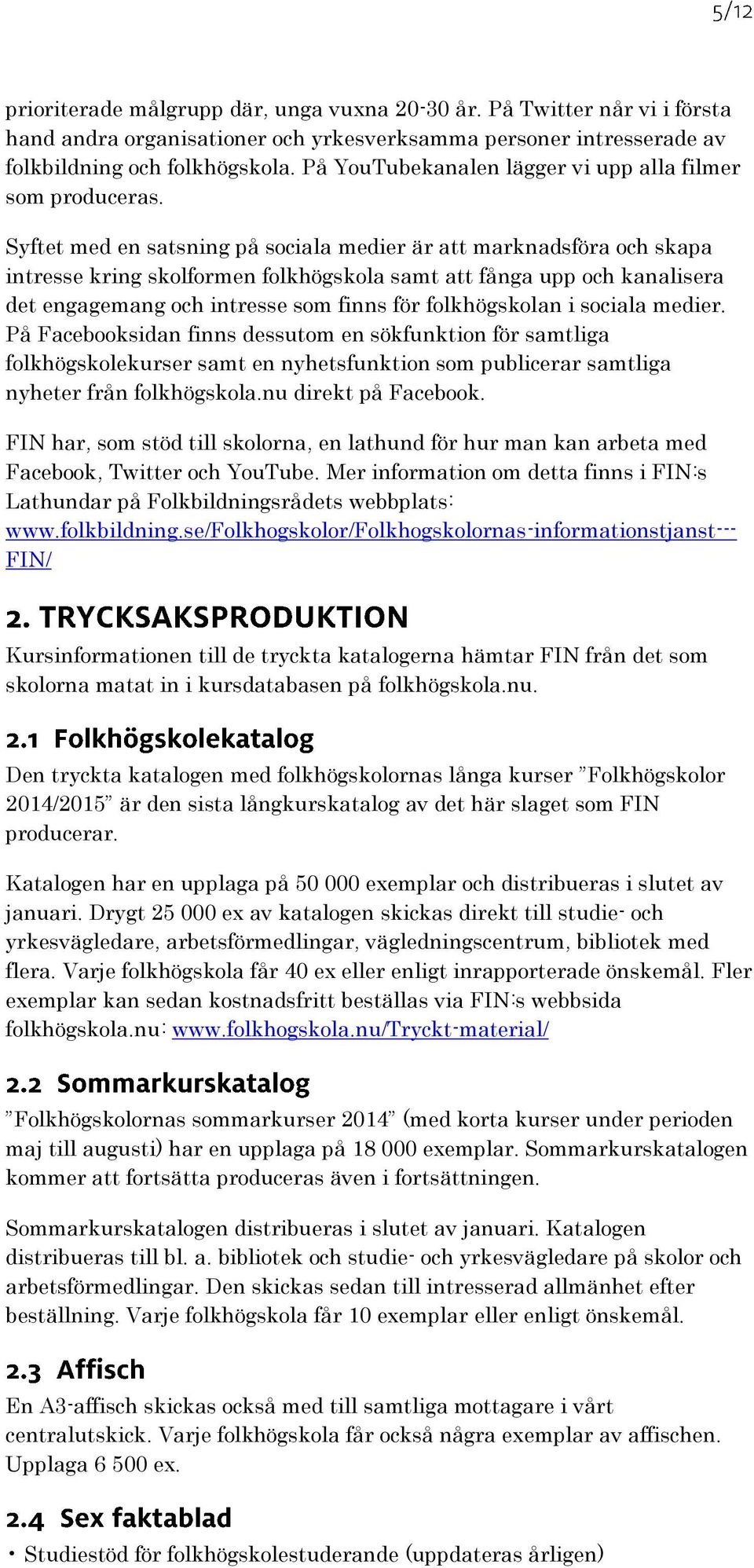 Syftet med en satsning på sociala medier är att marknadsföra och skapa intresse kring skolformen folkhögskola samt att fånga upp och kanalisera det engagemang och intresse som finns för folkhögskolan