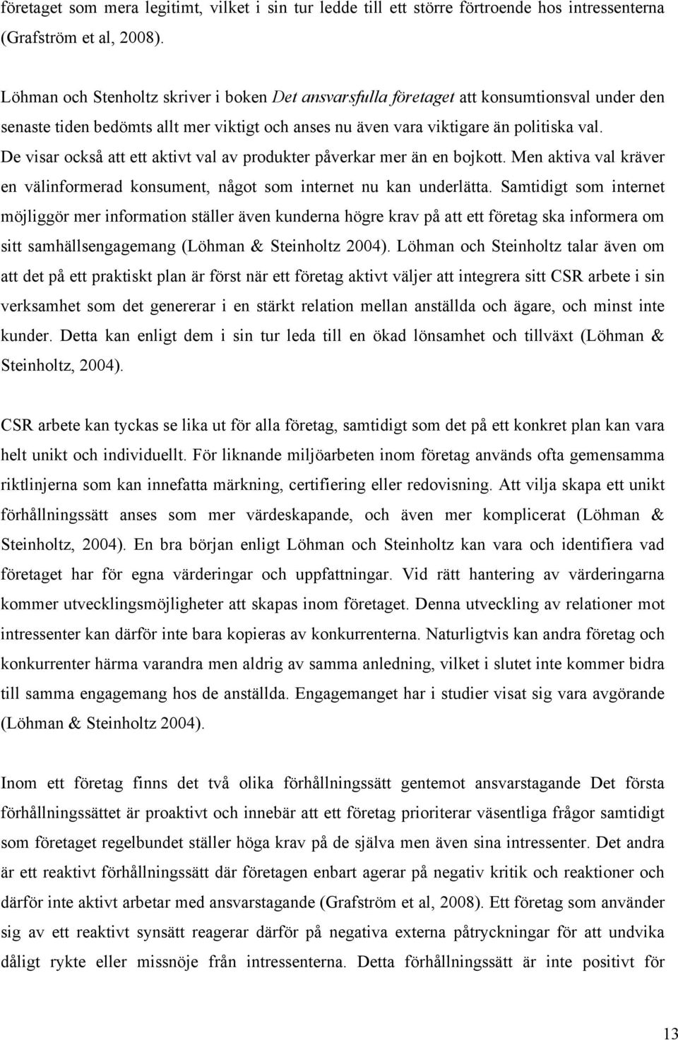 De visar också att ett aktivt val av produkter påverkar mer än en bojkott. Men aktiva val kräver en välinformerad konsument, något som internet nu kan underlätta.