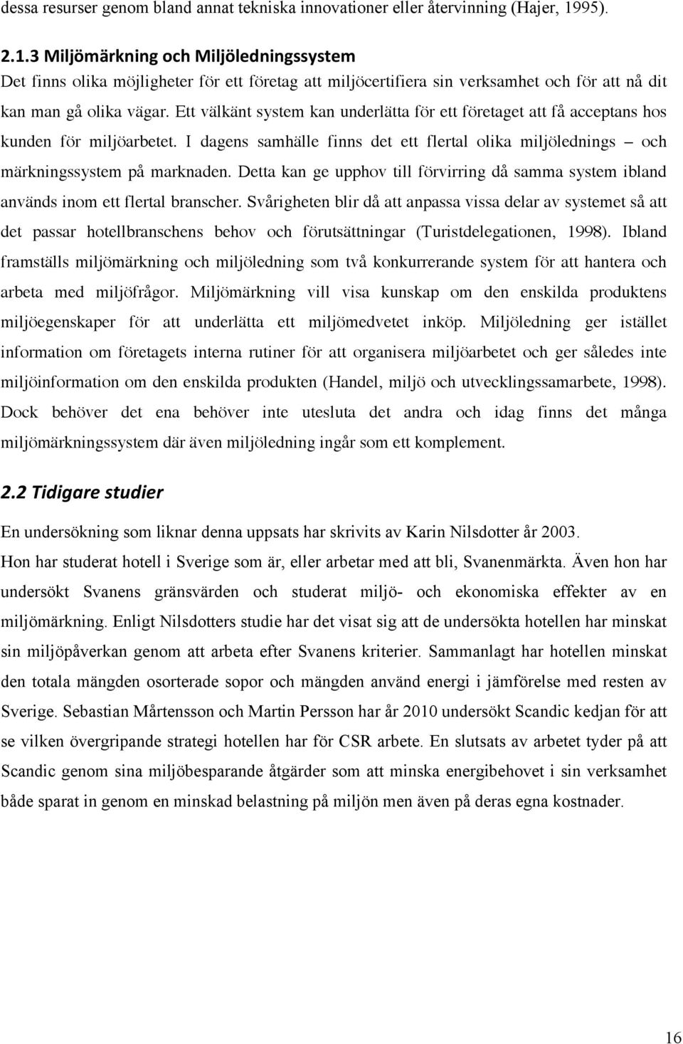 Ett välkänt system kan underlätta för ett företaget att få acceptans hos kunden för miljöarbetet. I dagens samhälle finns det ett flertal olika miljölednings och märkningssystem på marknaden.