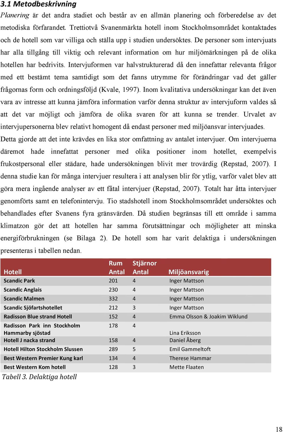 De personer som intervjuats har alla tillgång till viktig och relevant information om hur miljömärkningen på de olika hotellen har bedrivits.