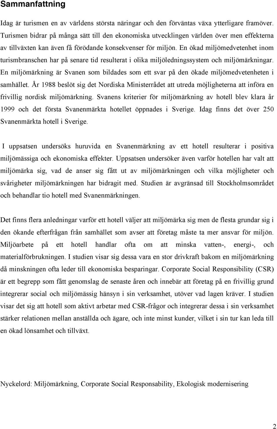 En ökad miljömedvetenhet inom turismbranschen har på senare tid resulterat i olika miljöledningssystem och miljömärkningar.