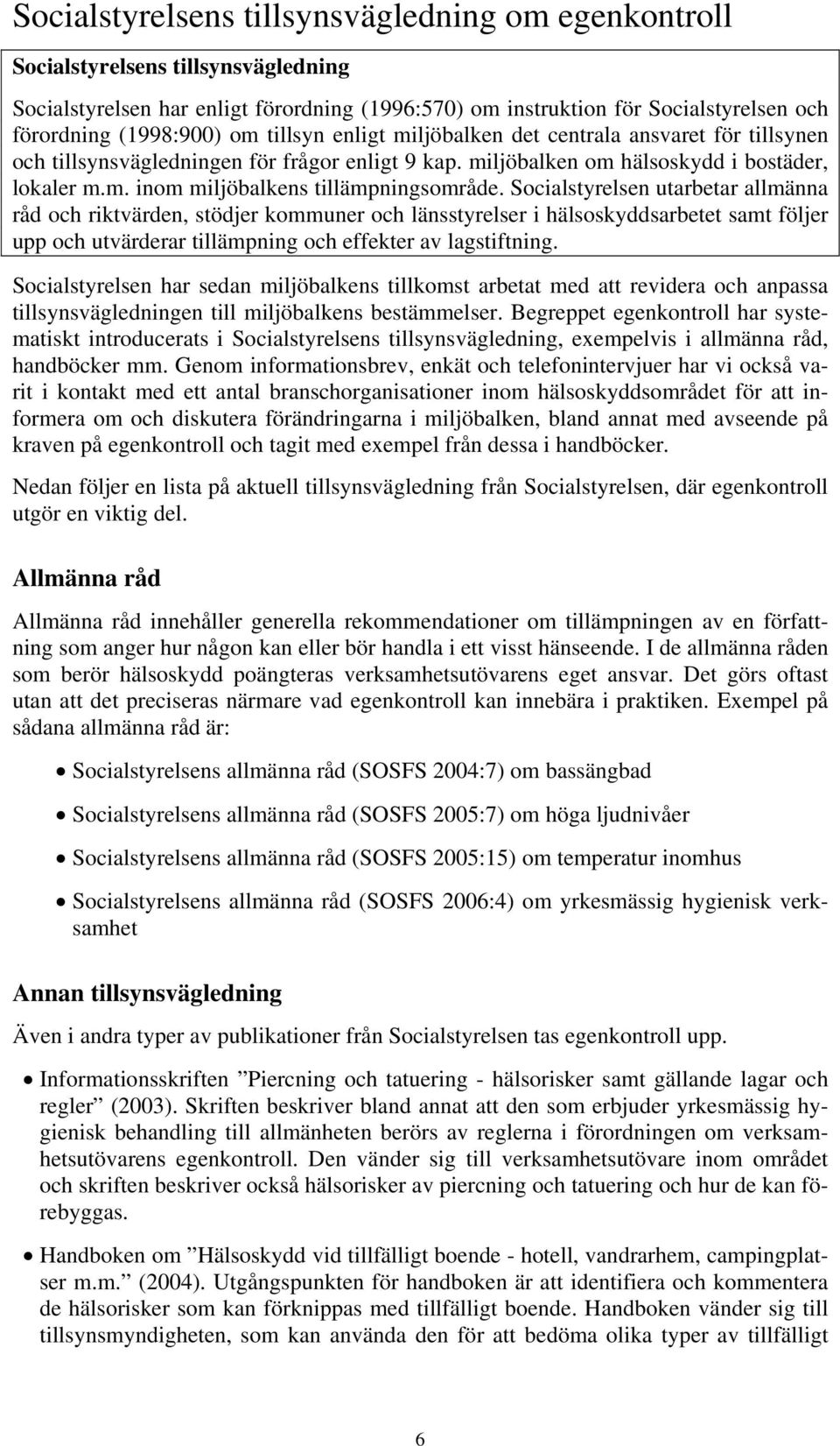 Socialstyrelsen utarbetar allmänna råd och riktvärden, stödjer kommuner och länsstyrelser i hälsoskyddsarbetet samt följer upp och utvärderar tillämpning och effekter av lagstiftning.