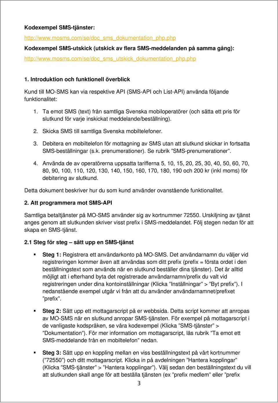 Ta emot SMS (text) från samtliga Svenska mobiloperatörer (och sätta ett pris för slutkund för varje inskickat meddelande/beställning). 2. Skicka SMS till samtliga Svenska mobiltelefoner. 3.