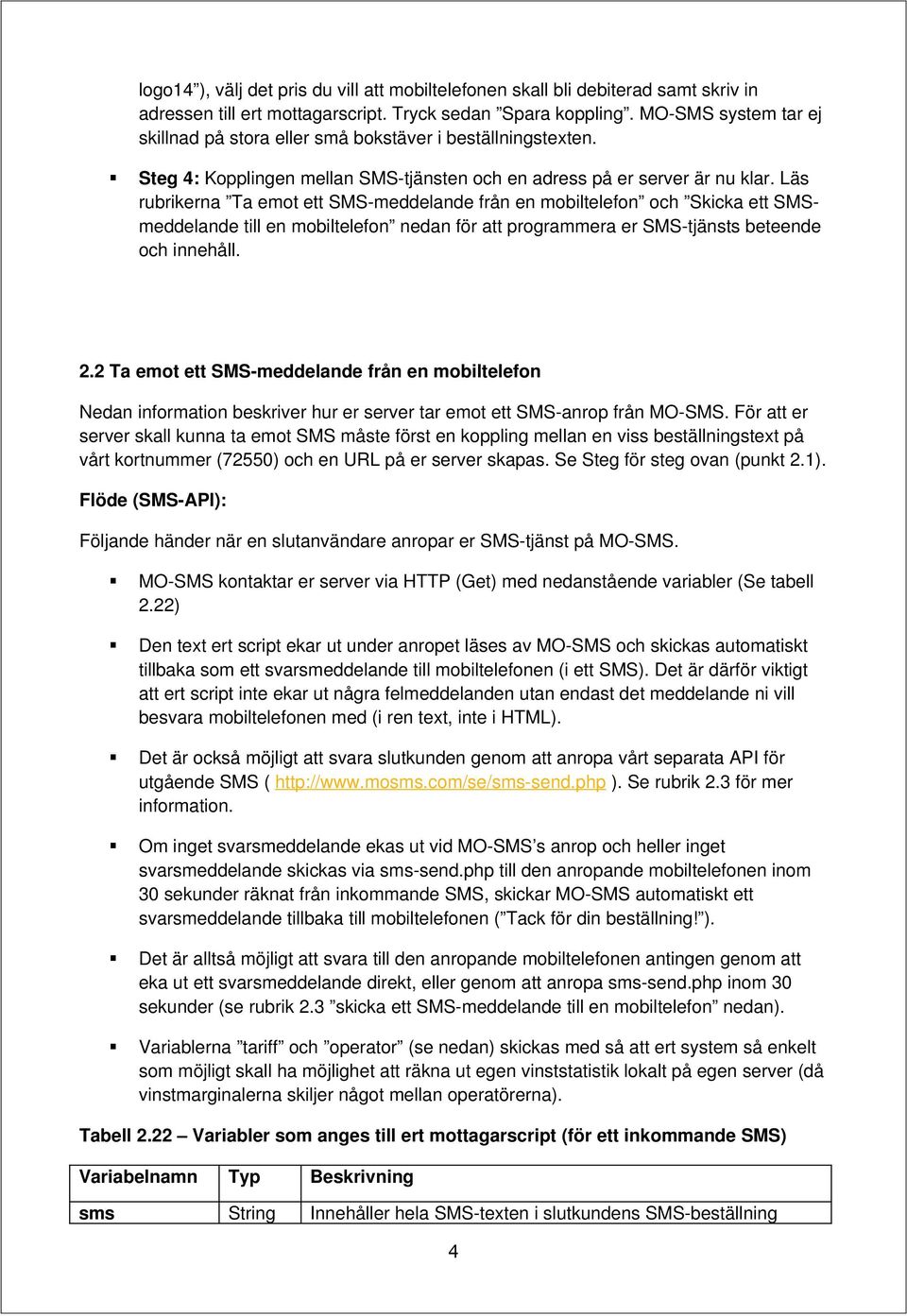 Läs rubrikerna Ta emot ett SMS-meddelande från en mobiltelefon och Skicka ett SMSmeddelande till en mobiltelefon nedan för att programmera er SMS-tjänsts beteende och innehåll. 2.