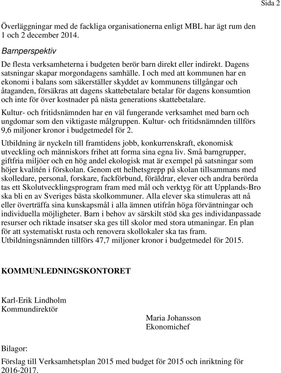 I och med att kommunen har en ekonomi i balans som säkerställer skyddet av kommunens tillgångar och åtaganden, försäkras att dagens skattebetalare betalar för dagens konsumtion och inte för över