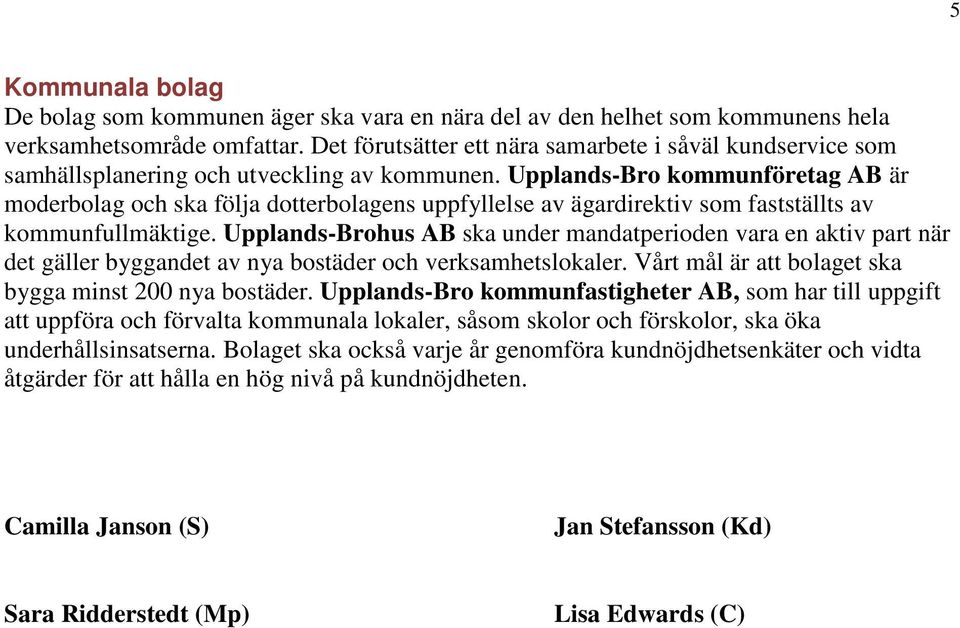 Upplands-Bro kommunföretag AB är moderbolag och ska följa dotterbolagens uppfyllelse av ägardirektiv som fastställts av kommunfullmäktige.