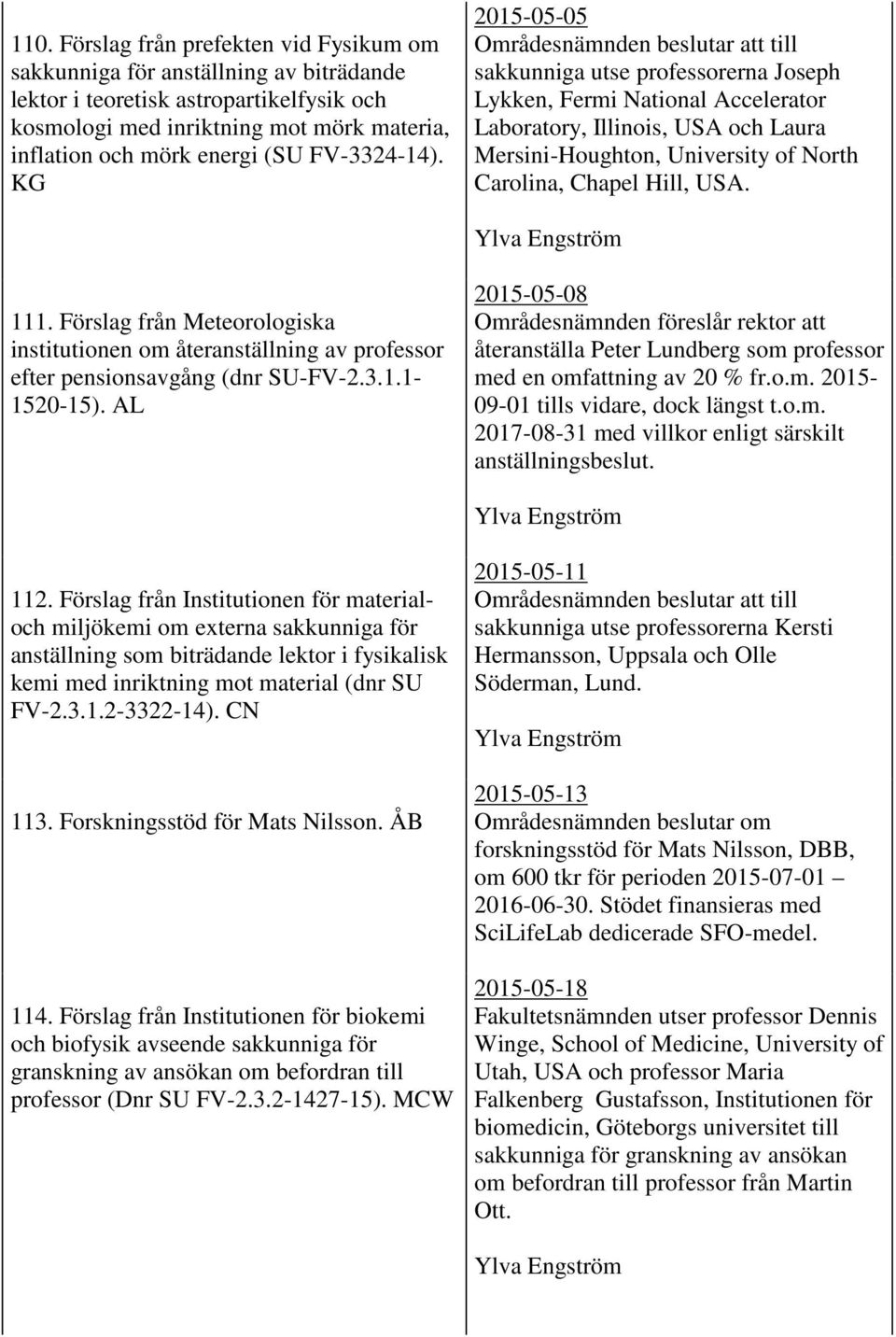 KG 2015-05-05 Områdesnämnden beslutar att till sakkunniga utse professorerna Joseph Lykken, Fermi National Accelerator Laboratory, Illinois, USA och Laura Mersini-Houghton, University of North