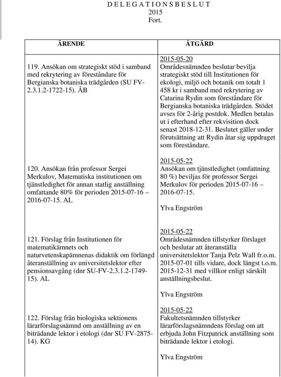 AL ÅTGÄRD 2015-05-20 Områdesnämnden beslutar bevilja strategiskt stöd till Institutionen för ekologi, miljö och botanik om totalt 1 458 kr i samband med rekrytering av Catarina Rydin som föreståndare