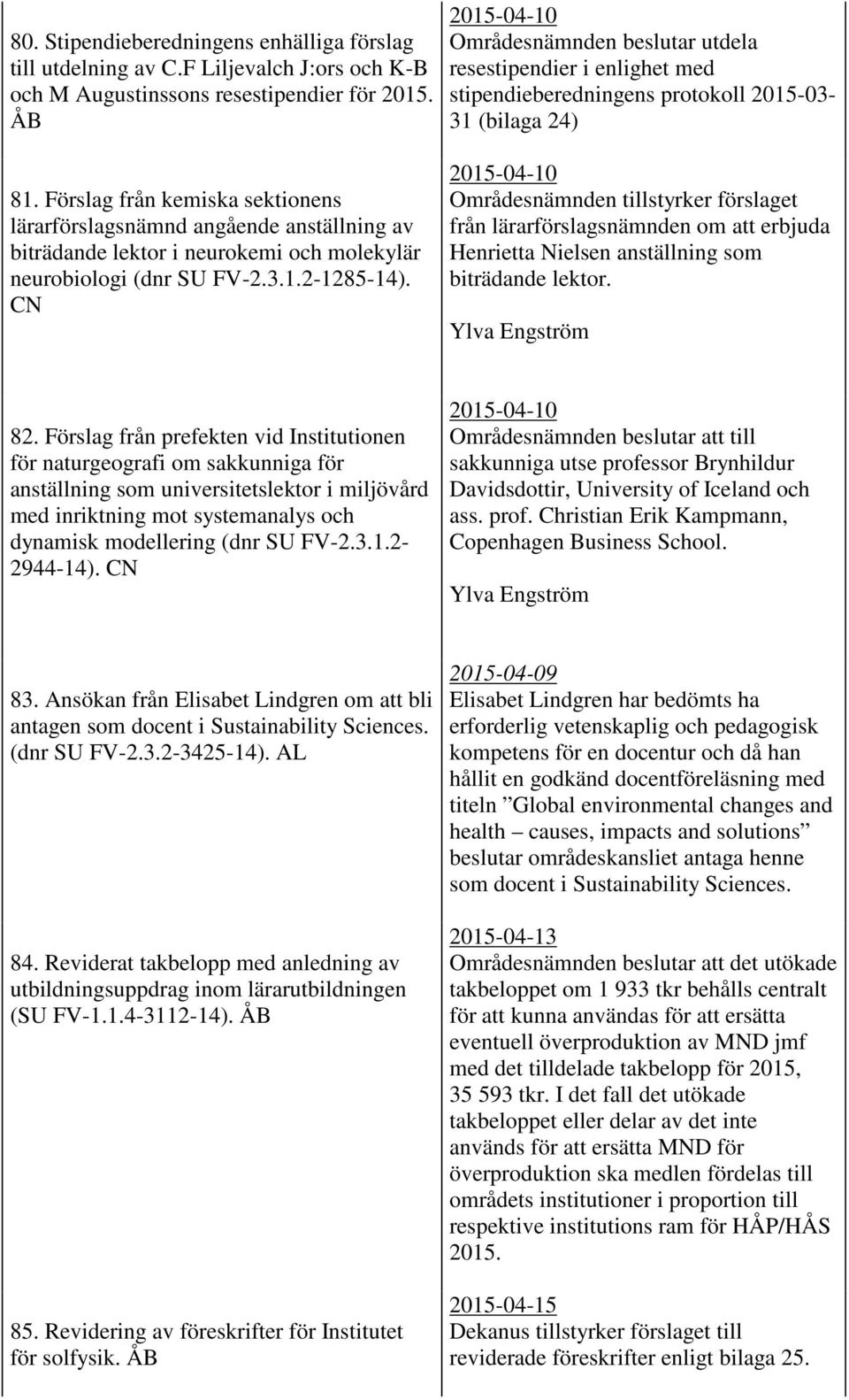 CN 2015-04-10 Områdesnämnden beslutar utdela resestipendier i enlighet med stipendieberedningens protokoll 2015-03- 31 (bilaga 24) 2015-04-10 Områdesnämnden tillstyrker förslaget från