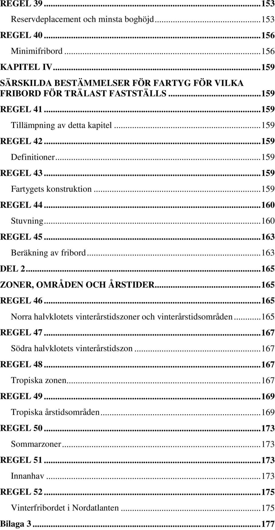 .. 163 Beräkning av fribord... 163 DEL 2... 165 ZONER, OMRÅDEN OCH ÅRSTIDER... 165 REGEL 46... 165 Norra halvklotets vinterårstidszoner och vinterårstidsområden... 165 REGEL 47.