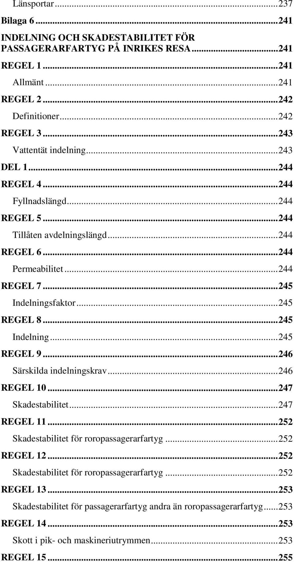 .. 245 REGEL 8... 245 Indelning... 245 REGEL 9... 246 Särskilda indelningskrav... 246 REGEL 10... 247 Skadestabilitet... 247 REGEL 11... 252 Skadestabilitet för roropassagerarfartyg... 252 REGEL 12.