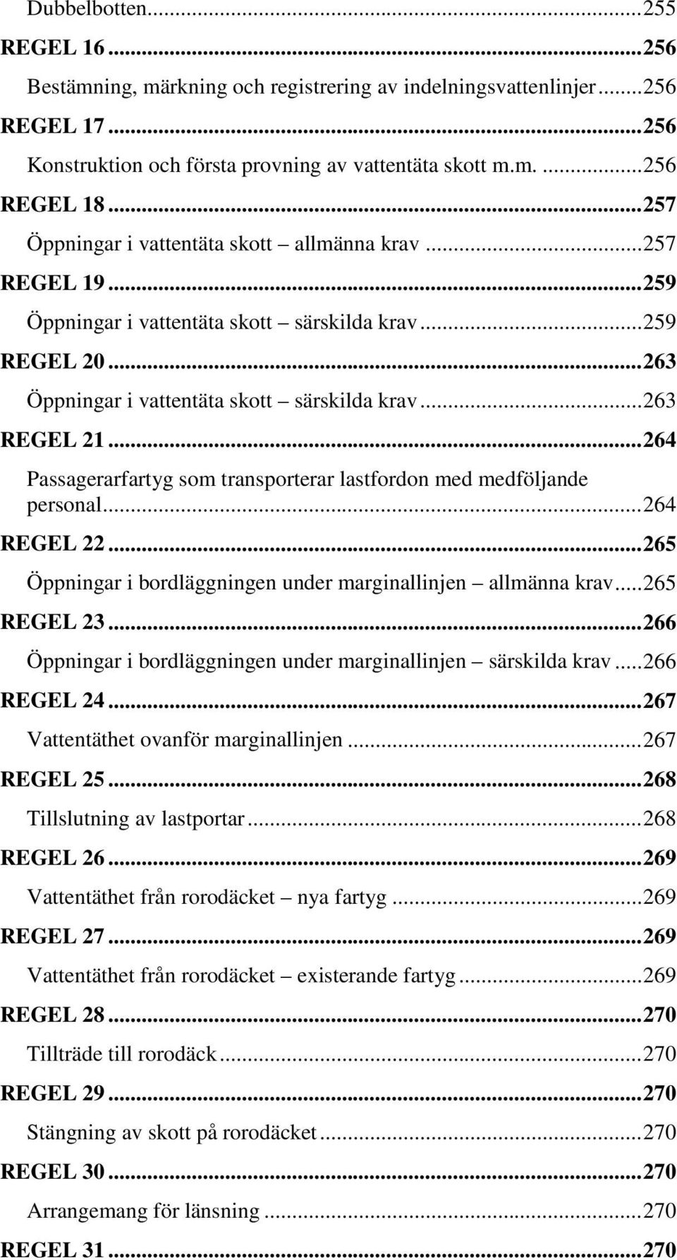 .. 264 Passagerarfartyg som transporterar lastfordon med medföljande personal... 264 REGEL 22... 265 Öppningar i bordläggningen under marginallinjen allmänna krav... 265 REGEL 23.