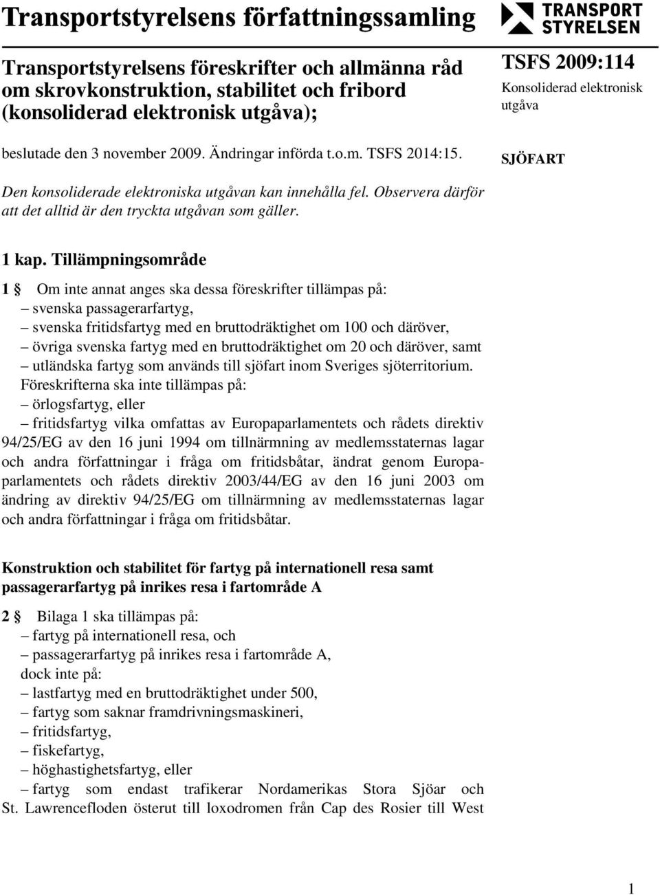 Tillämpningsområde 1 Om inte annat anges ska dessa föreskrifter tillämpas på: svenska passagerarfartyg, svenska fritidsfartyg med en bruttodräktighet om 100 och däröver, övriga svenska fartyg med en