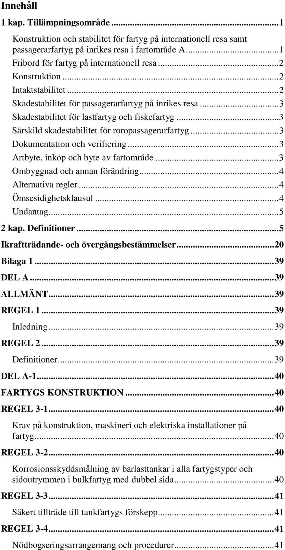 .. 3 Särskild skadestabilitet för roropassagerarfartyg... 3 Dokumentation och verifiering... 3 Artbyte, inköp och byte av fartområde... 3 Ombyggnad och annan förändring... 4 Alternativa regler.