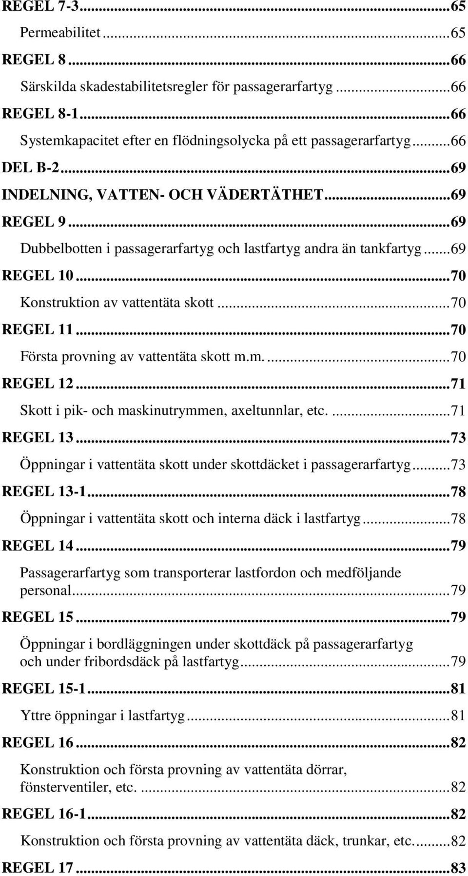 .. 70 REGEL 11... 70 Första provning av vattentäta skott m.m.... 70 REGEL 12... 71 Skott i pik- och maskinutrymmen, axeltunnlar, etc.... 71 REGEL 13.