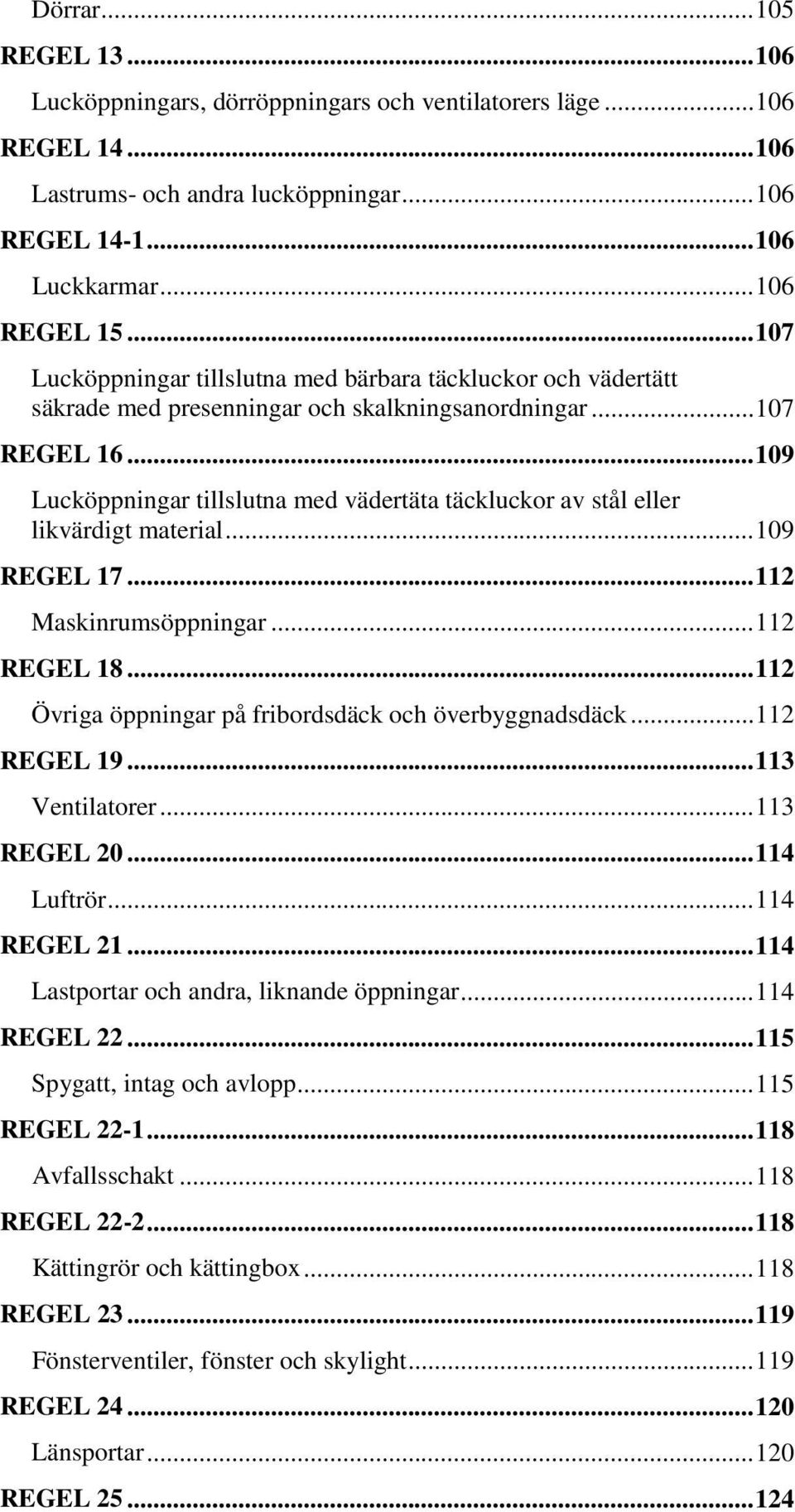 .. 109 Lucköppningar tillslutna med vädertäta täckluckor av stål eller likvärdigt material... 109 REGEL 17... 112 Maskinrumsöppningar... 112 REGEL 18.