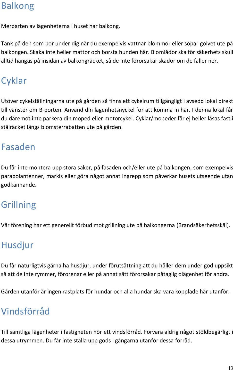 Cyklar Utöver cykelställningarna ute på gården så finns ett cykelrum tillgängligt i avsedd lokal direkt till vänster om B-porten. Använd din lägenhetsnyckel för att komma in här.