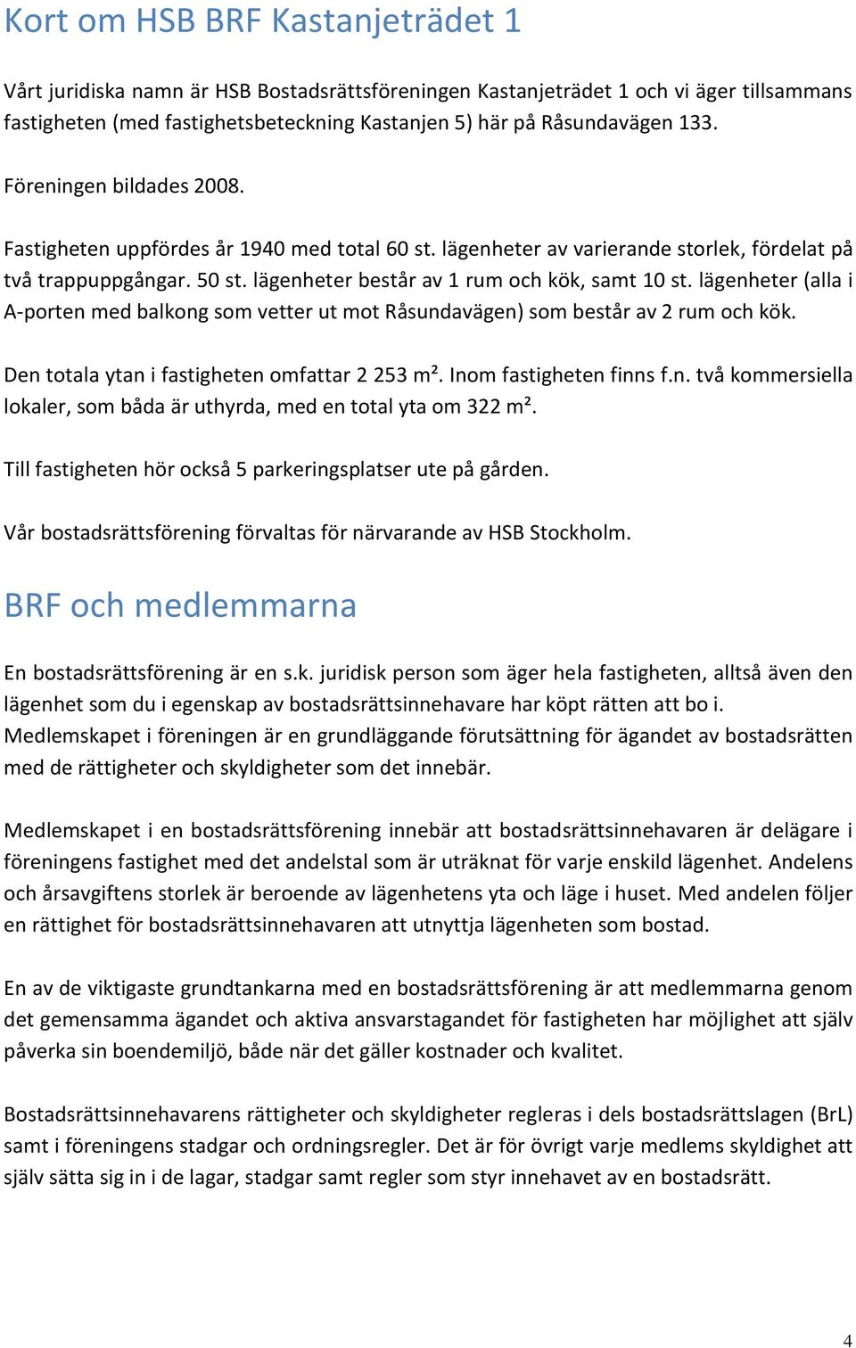 lägenheter (alla i A-porten med balkong som vetter ut mot Råsundavägen) som består av 2 rum och kök. Den totala ytan i fastigheten omfattar 2 253 m². Inom fastigheten finns f.n. två kommersiella lokaler, som båda är uthyrda, med en total yta om 322 m².