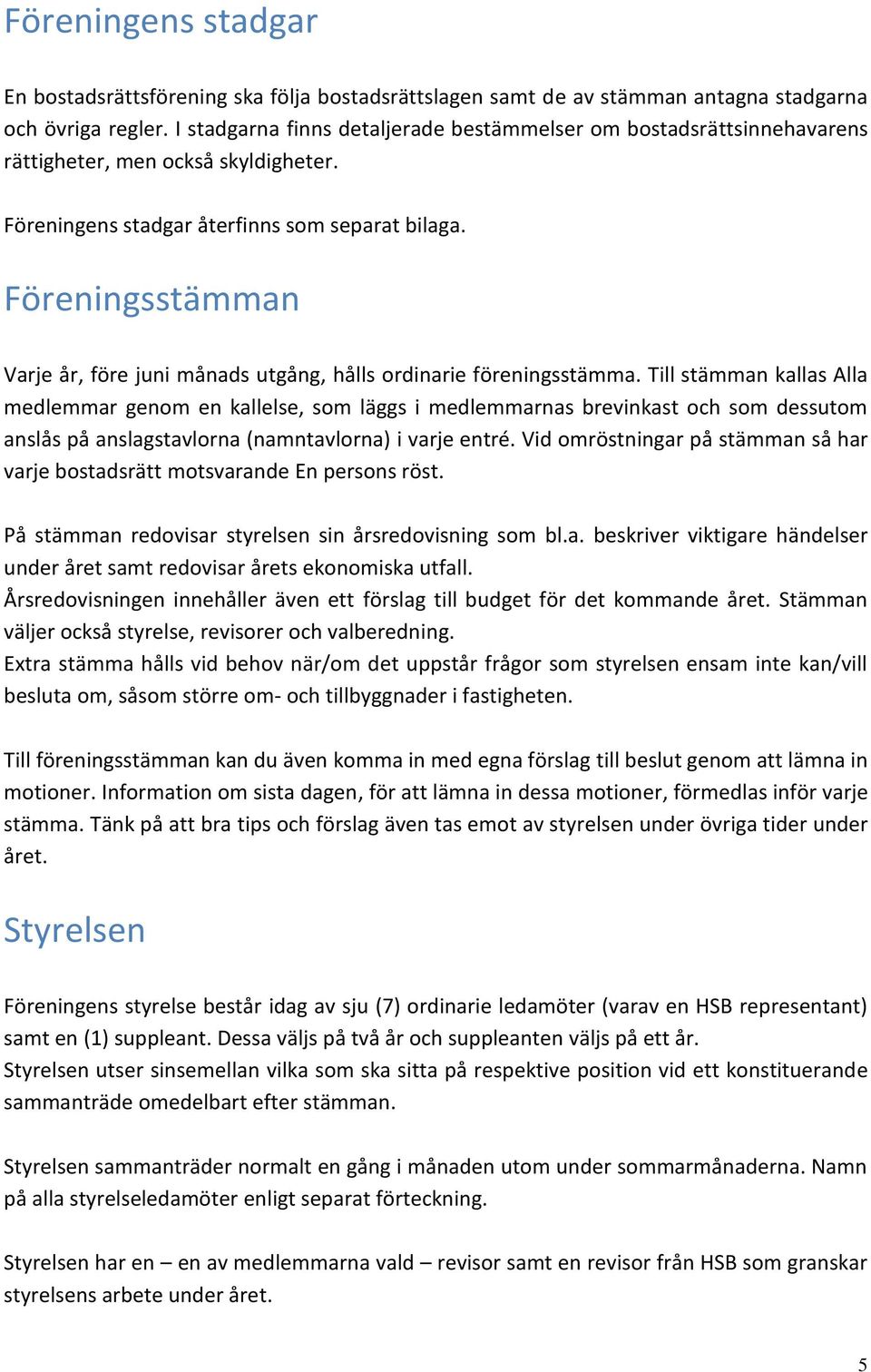 Föreningsstämman Varje år, före juni månads utgång, hålls ordinarie föreningsstämma.