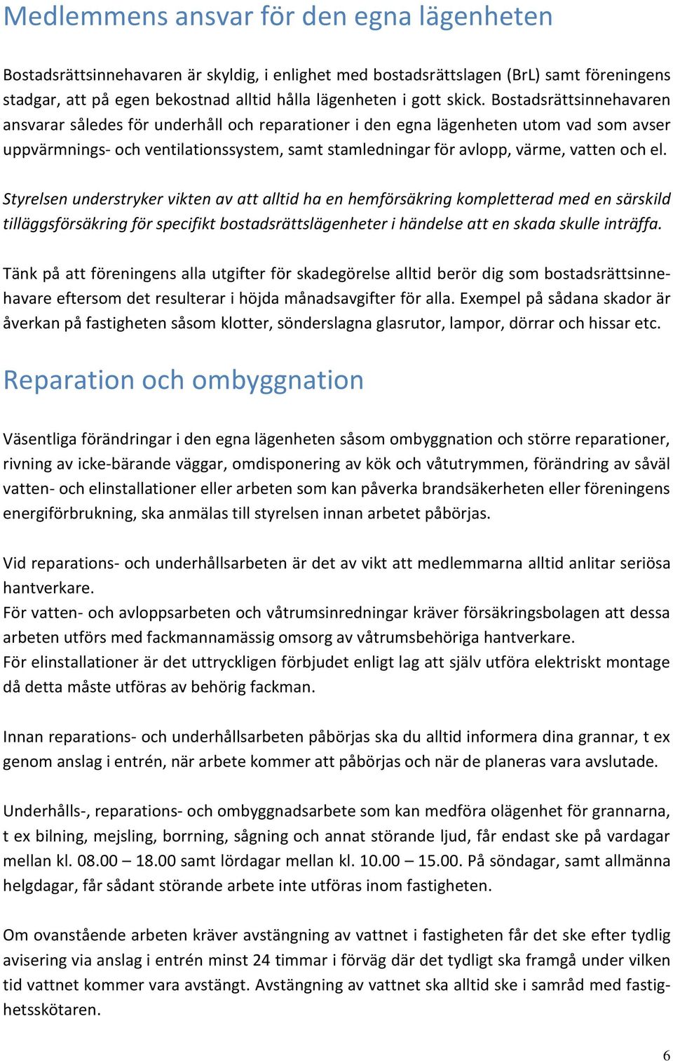 Bostadsrättsinnehavaren ansvarar således för underhåll och reparationer i den egna lägenheten utom vad som avser uppvärmnings- och ventilationssystem, samt stamledningar för avlopp, värme, vatten och