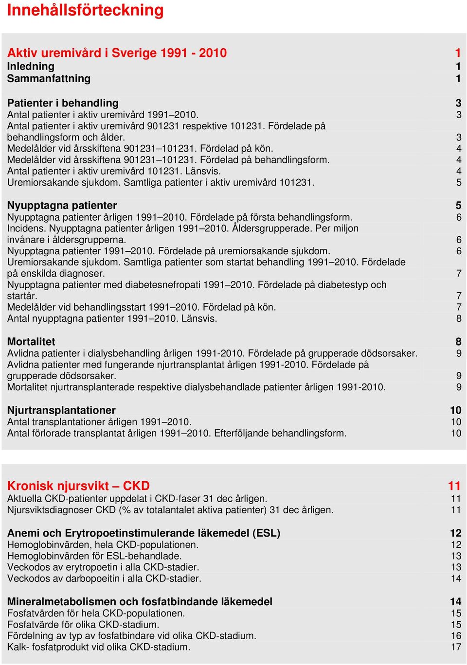 4 Medelålder vid årsskiftena 901231 101231. Fördelad på behandlingsform. 4 Antal patienter i aktiv uremivård 101231. Länsvis. 4 Uremiorsakande sjukdom. Samtliga patienter i aktiv uremivård 101231.