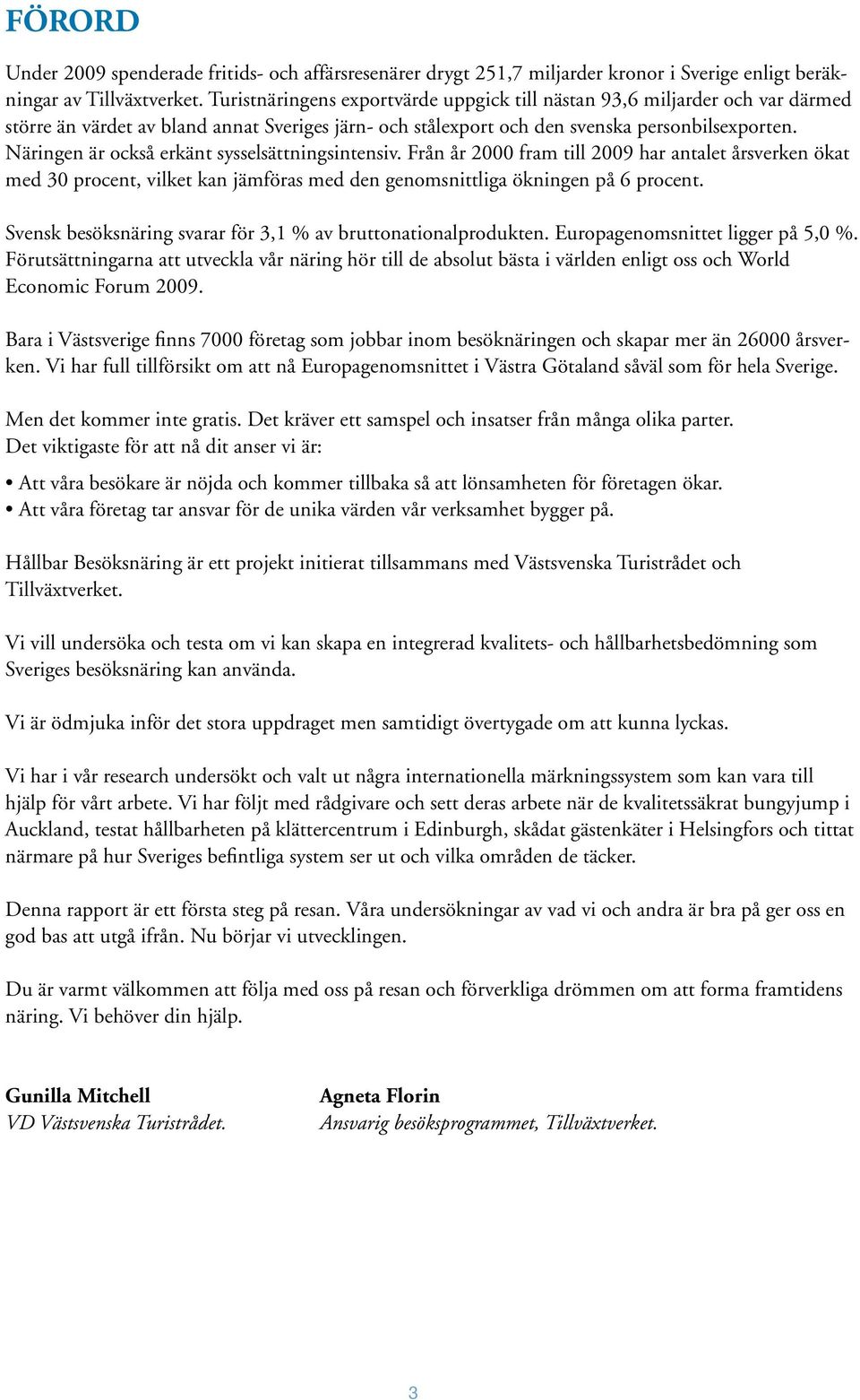 Näringen är också erkänt sysselsättningsintensiv. Från år 2000 fram till 2009 har antalet årsverken ökat med 30 procent, vilket kan jämföras med den genomsnittliga ökningen på 6 procent.