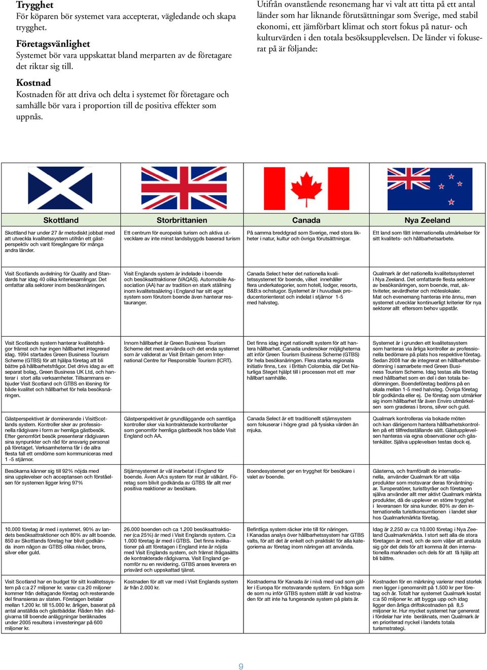 Utifrån ovanstående resonemang har vi valt att titta på ett antal länder som har liknande förutsättningar som Sverige, med stabil ekonomi, ett jämförbart klimat och stort fokus på natur- och