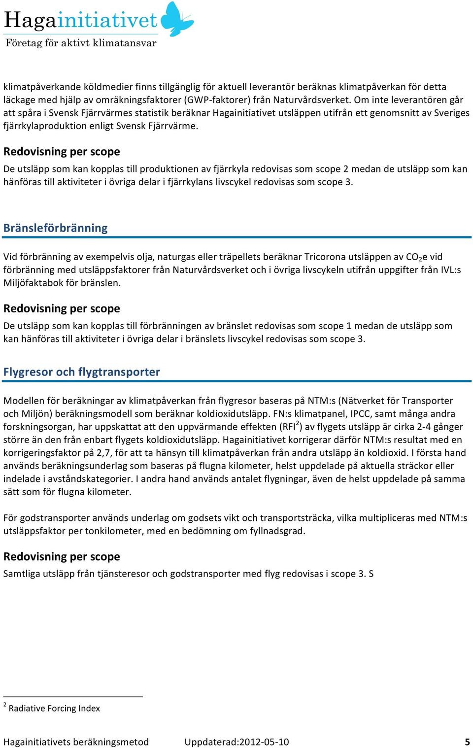 De utsläpp som kan kopplas till produktionen av fjärrkyla redovisas som scope 2 medan de utsläpp som kan hänföras till aktiviteter i övriga delar i fjärrkylans livscykel redovisas som scope 3.