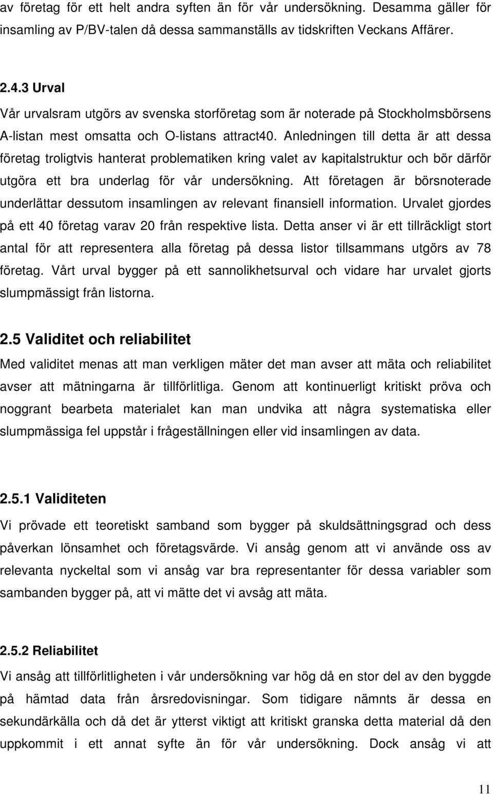 Anledningen till detta är att dessa företag troligtvis hanterat problematiken kring valet av kapitalstruktur och bör därför utgöra ett bra underlag för vår undersökning.