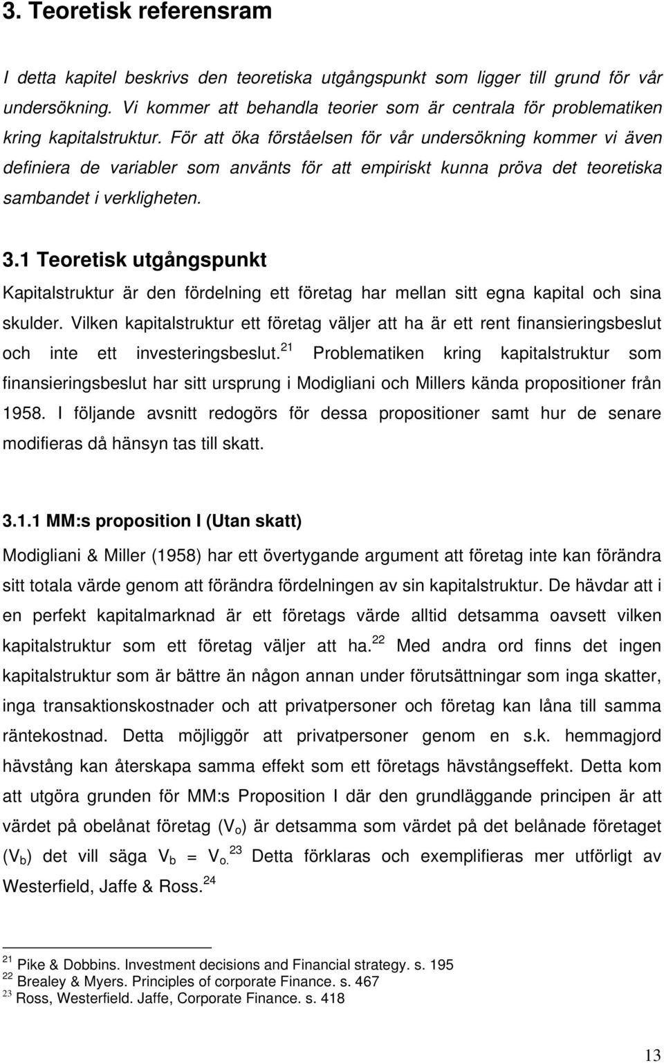 För att öka förståelsen för vår undersökning kommer vi även definiera de variabler som använts för att empiriskt kunna pröva det teoretiska sambandet i verkligheten. 3.