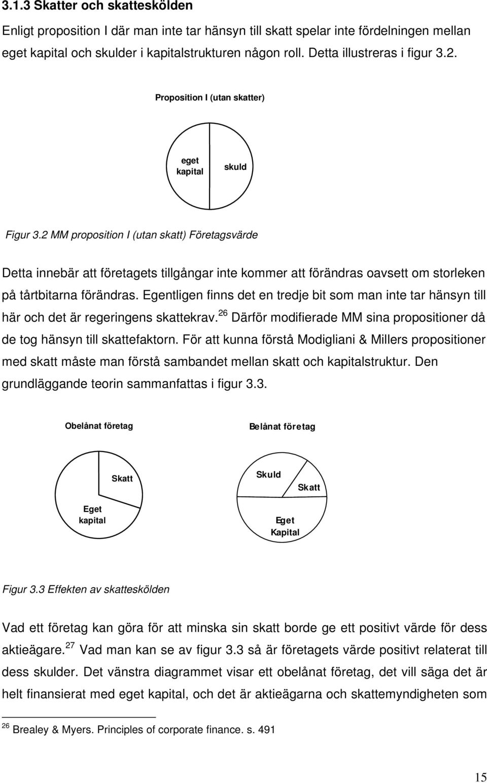 2 MM proposition I (utan skatt) Företagsvärde Detta innebär att företagets tillgångar inte kommer att förändras oavsett om storleken på tårtbitarna förändras.