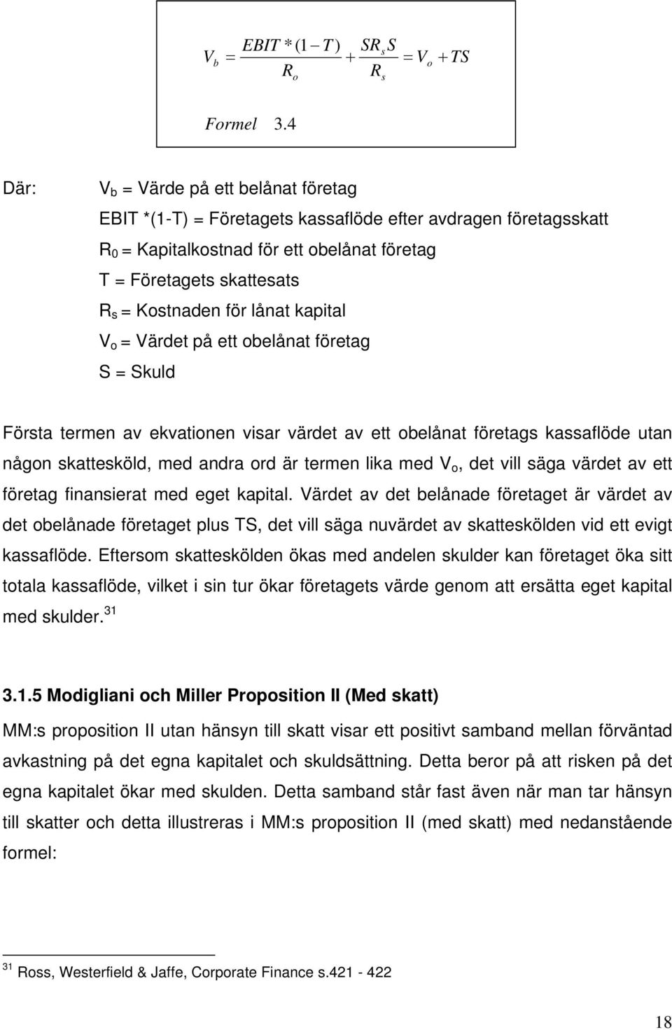 lånat kapital V o = Värdet på ett obelånat företag S = Skuld Första termen av ekvationen visar värdet av ett obelånat företags kassaflöde utan någon skattesköld, med andra ord är termen lika med V o,