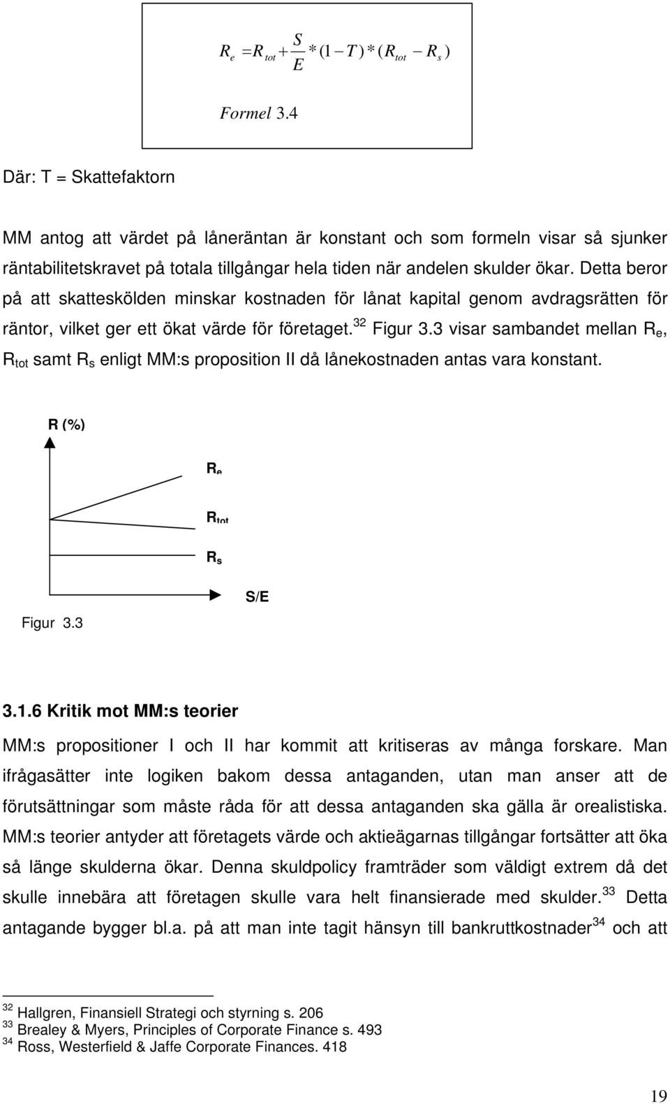 Detta beror på att skatteskölden minskar kostnaden för lånat kapital genom avdragsrätten för räntor, vilket ger ett ökat värde för företaget. 32 Figur 3.