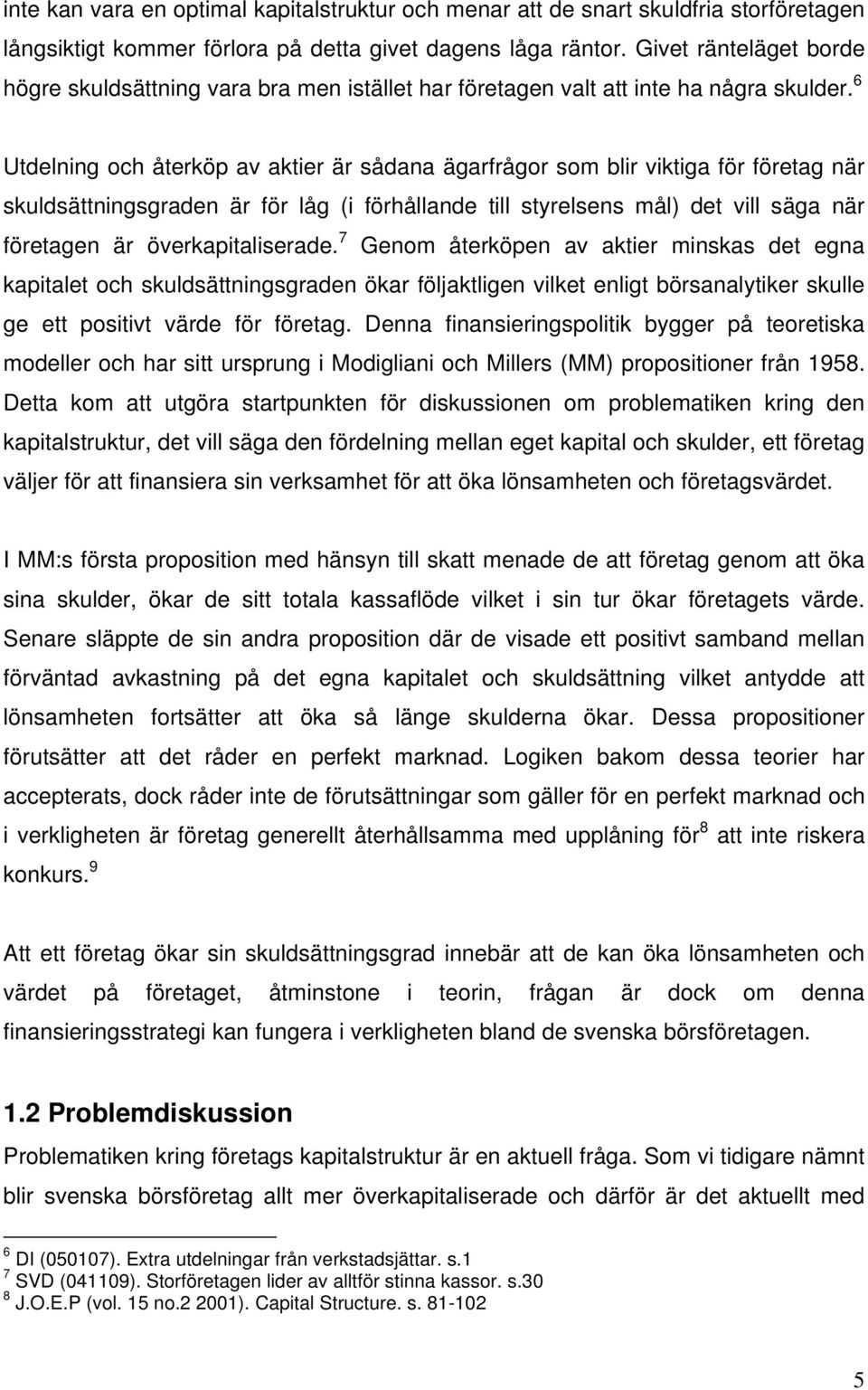 6 Utdelning och återköp av aktier är sådana ägarfrågor som blir viktiga för företag när skuldsättningsgraden är för låg (i förhållande till styrelsens mål) det vill säga när företagen är