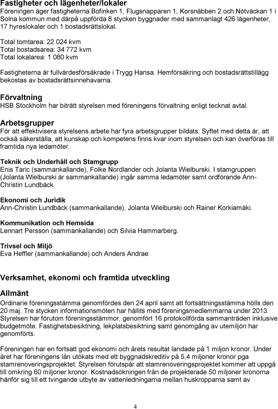 Hemförsäkring och bostadsrättstillägg bekostas av bostadsrättsinnehavarna. Förvaltning HSB Stockholm har biträtt styrelsen med föreningens förvaltning enligt tecknat avtal.