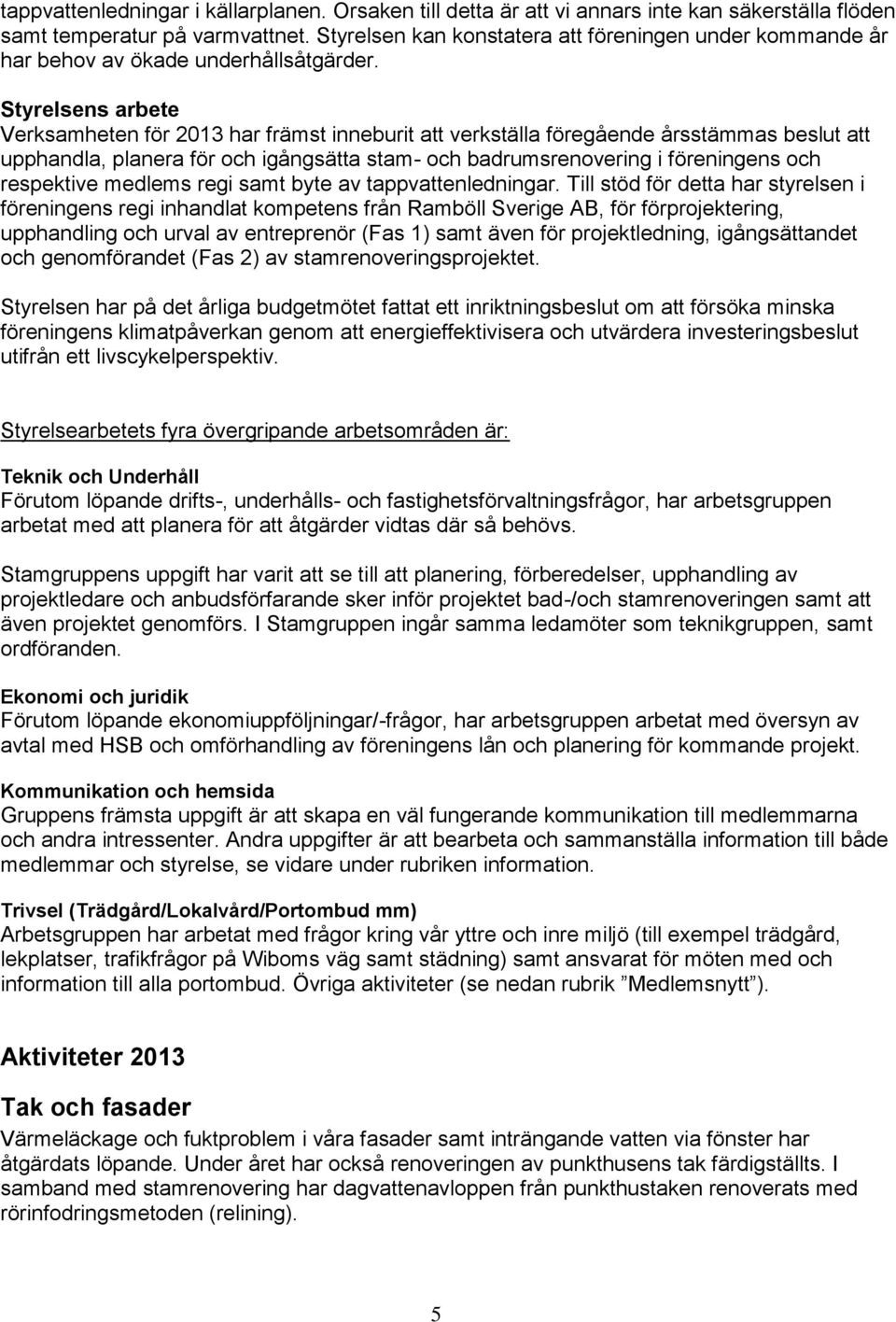 Styrelsens arbete Verksamheten för 2013 har främst inneburit att verkställa föregående årsstämmas beslut att upphandla, planera för och igångsätta stam- och badrumsrenovering i föreningens och