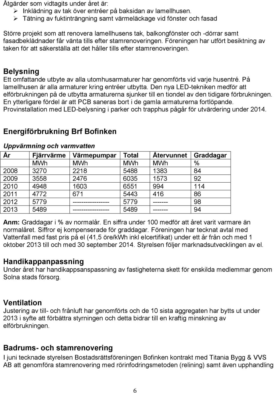 stamrenoveringen. Föreningen har utfört besiktning av taken för att säkerställa att det håller tills efter stamrenoveringen.