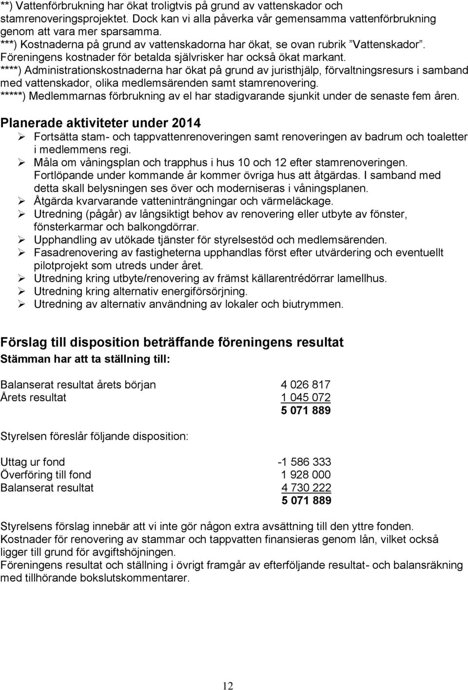 ****) Administrationskostnaderna har ökat på grund av juristhjälp, förvaltningsresurs i samband med vattenskador, olika medlemsärenden samt stamrenovering.