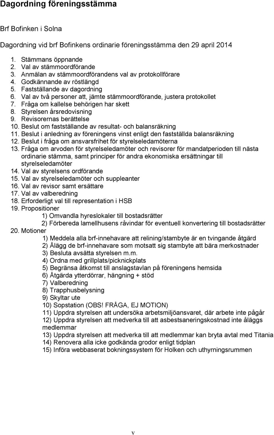 Fråga om kallelse behörigen har skett 8. Styrelsen årsredovisning 9. Revisorernas berättelse 10. Beslut om fastställande av resultat- och balansräkning 11.