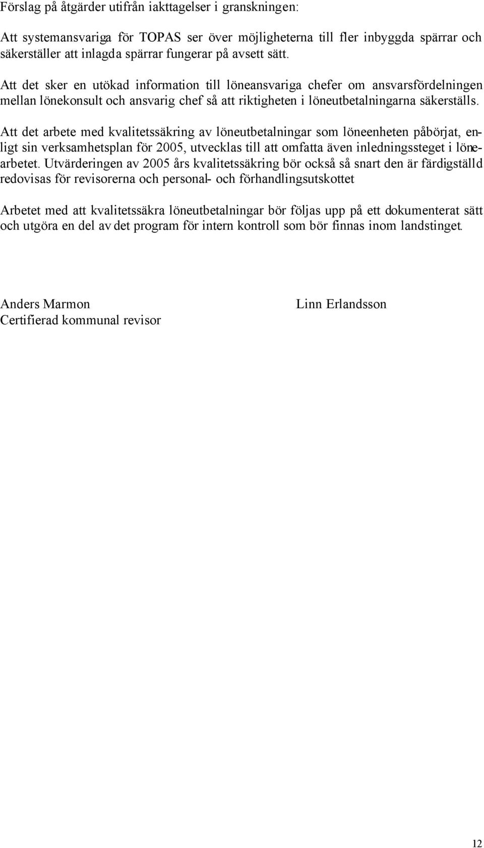 Att det arbete med kvalitetssäkring av löneutbetalningar som löneenheten påbörjat, enligt sin verksamhetsplan för 2005, utvecklas till att omfatta även inledningssteget i lönearbetet.