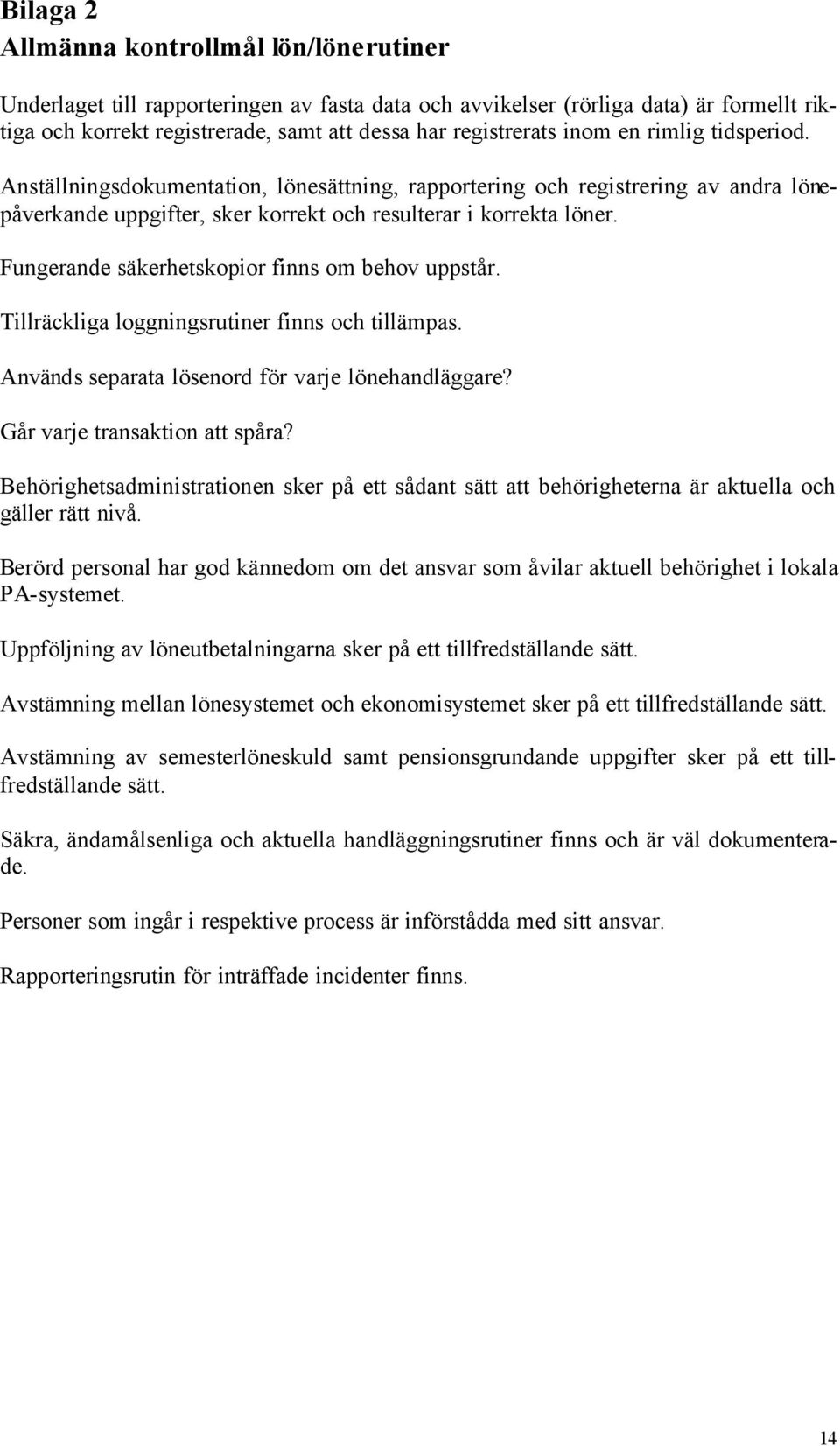 Fungerande säkerhetskopior finns om behov uppstår. Tillräckliga loggningsrutiner finns och tillämpas. Används separata lösenord för varje lönehandläggare? Går varje transaktion att spåra?