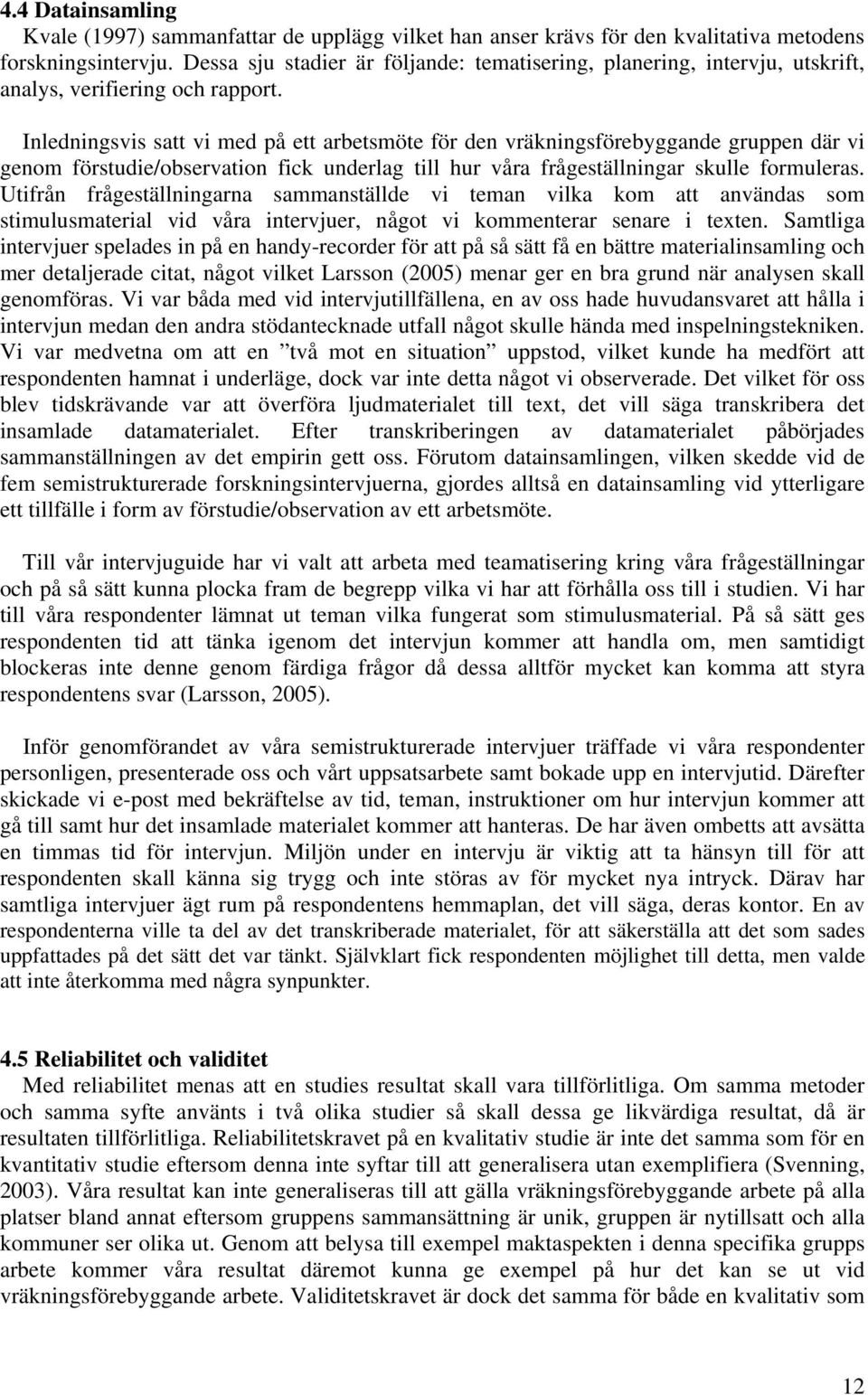 Inledningsvis satt vi med på ett arbetsmöte för den vräkningsförebyggande gruppen där vi genom förstudie/observation fick underlag till hur våra frågeställningar skulle formuleras.