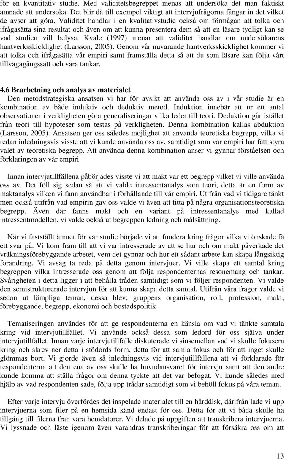 Validitet handlar i en kvalitativstudie också om förmågan att tolka och ifrågasätta sina resultat och även om att kunna presentera dem så att en läsare tydligt kan se vad studien vill belysa.