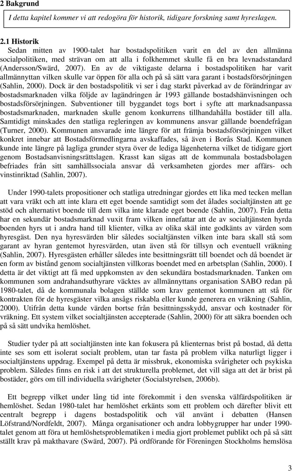 En av de viktigaste delarna i bostadspolitiken har varit allmännyttan vilken skulle var öppen för alla och på så sätt vara garant i bostadsförsörjningen (Sahlin, 2000).