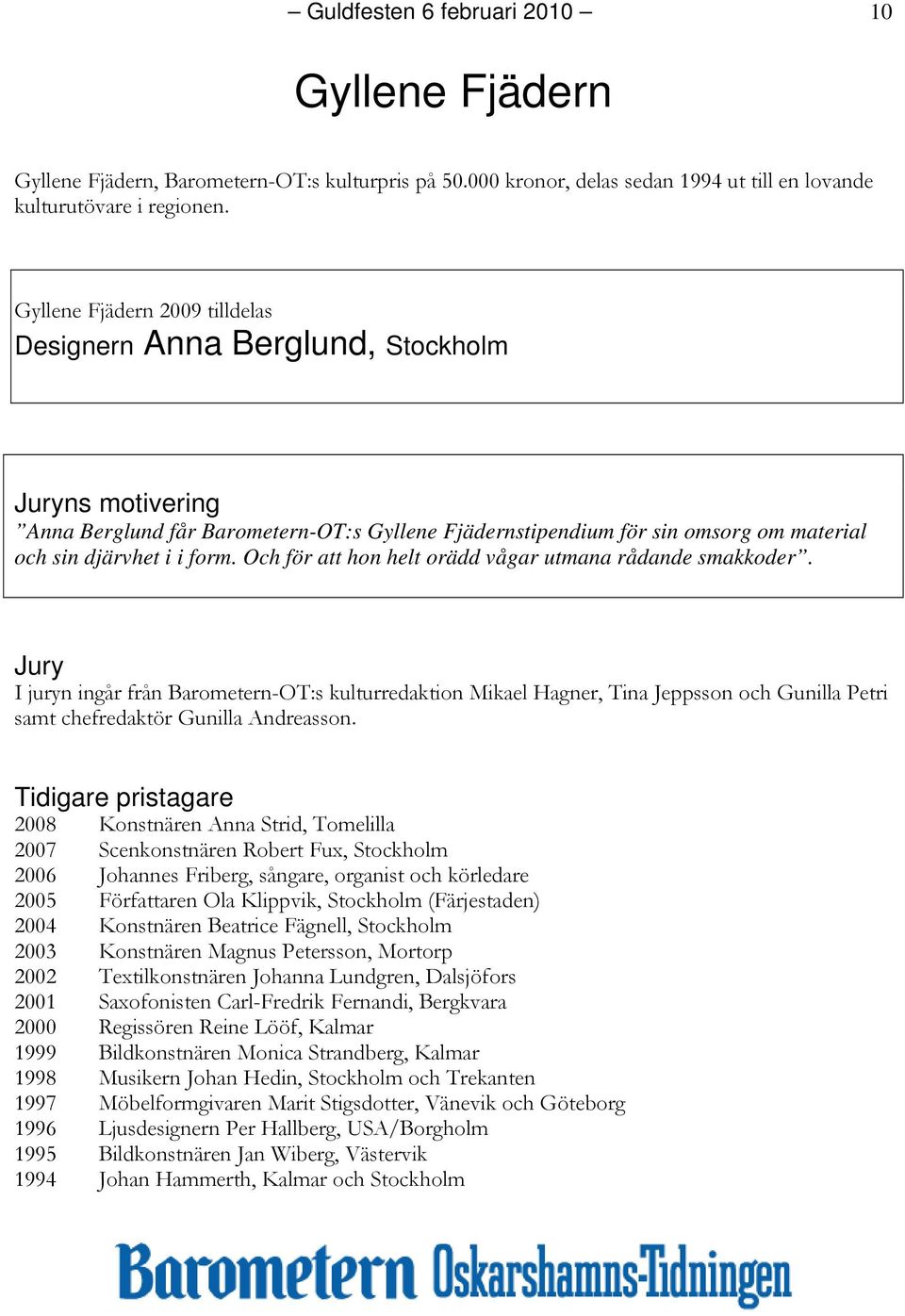 Och för att hon helt orädd vågar utmana rådande smakkoder. I juryn ingår från Barometern-OT:s kulturredaktion Mikael Hagner, Tina Jeppsson och Gunilla Petri samt chefredaktör Gunilla Andreasson.